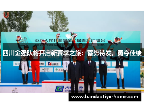 四川金强队将开启新赛季之旅：蓄势待发，勇夺佳绩