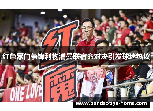红色豪门争锋利物浦曼联宿命对决引发球迷热议