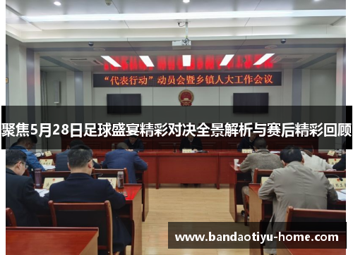 聚焦5月28日足球盛宴精彩对决全景解析与赛后精彩回顾