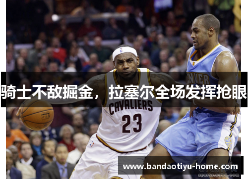 骑士不敌掘金，拉塞尔全场发挥抢眼