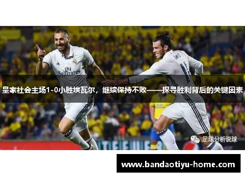 皇家社会主场1-0小胜埃瓦尔，继续保持不败——探寻胜利背后的关键因素