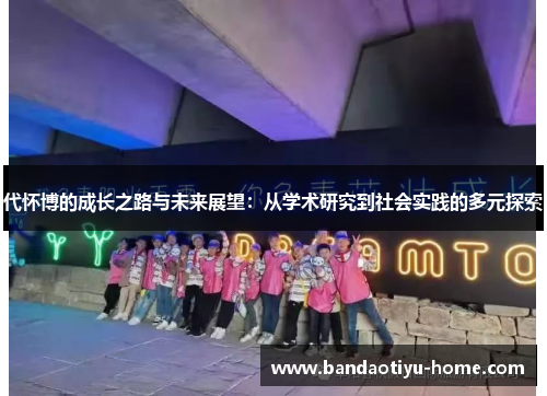 代怀博的成长之路与未来展望：从学术研究到社会实践的多元探索