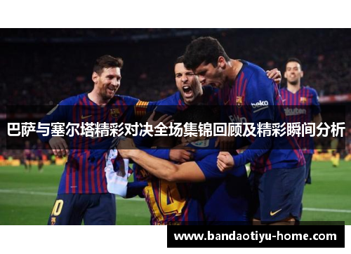 巴萨与塞尔塔精彩对决全场集锦回顾及精彩瞬间分析