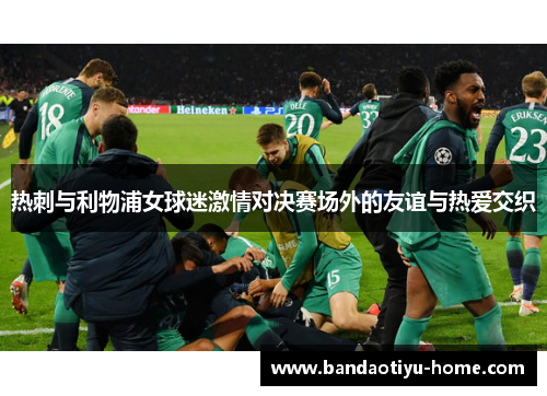 热刺与利物浦女球迷激情对决赛场外的友谊与热爱交织