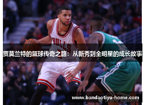 贾莫兰特的篮球传奇之路：从新秀到全明星的成长故事